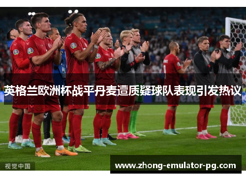 英格兰欧洲杯战平丹麦遭质疑球队表现引发热议